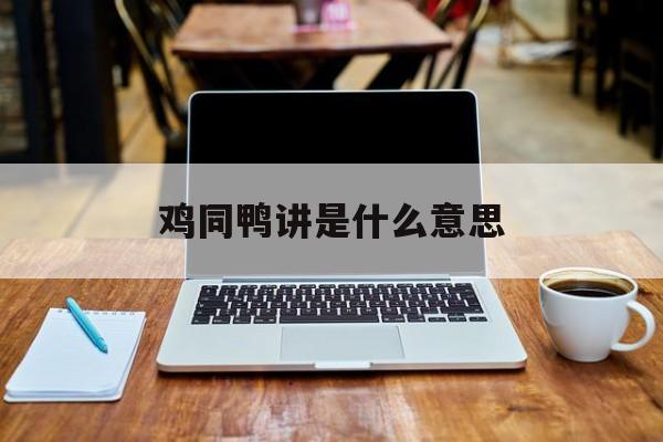 鸡同鸭讲是什么意思-第1张图片-