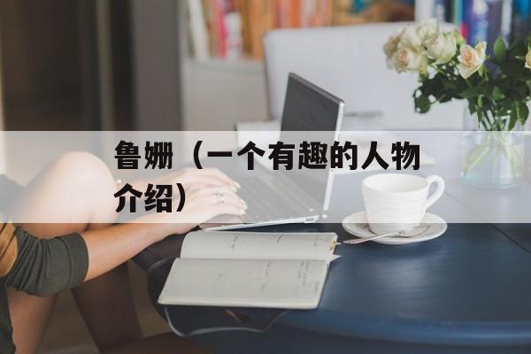 鲁姗（一个有趣的人物介绍）-第1张图片-