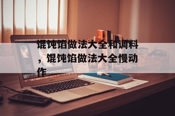 馄饨馅做法大全和调料，馄饨馅做法大全慢动作-第1张图片-