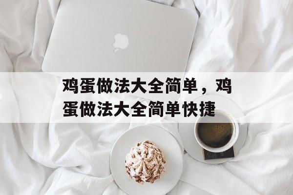 鸡蛋做法大全简单，鸡蛋做法大全简单快捷-第1张图片-