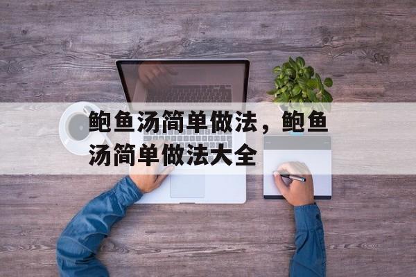 鲍鱼汤简单做法，鲍鱼汤简单做法大全-第1张图片-