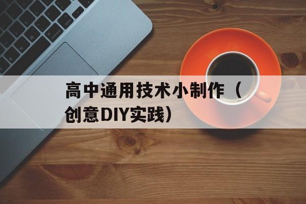 高中通用技术小制作（创意DIY实践）-第1张图片-