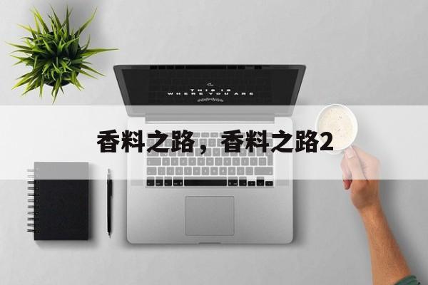 香料之路，香料之路2-第1张图片-