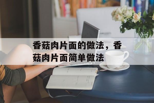 香菇肉片面的做法，香菇肉片面简单做法-第1张图片-