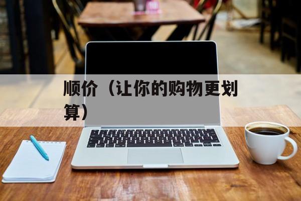 顺价（让你的购物更划算）-第1张图片-