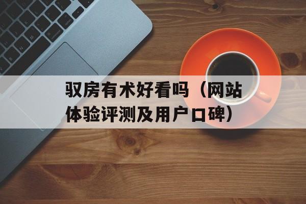 驭房有术好看吗（网站体验评测及用户口碑）-第1张图片-