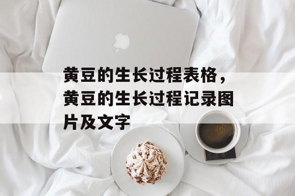 黄豆的生长过程表格，黄豆的生长过程记录图片及文字-第1张图片-