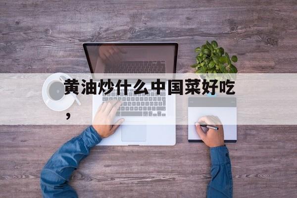 黄油炒什么中国菜好吃，-第1张图片-