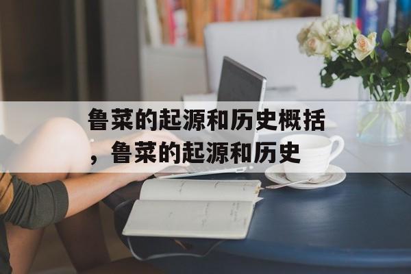 鲁菜的起源和历史概括，鲁菜的起源和历史-第1张图片-