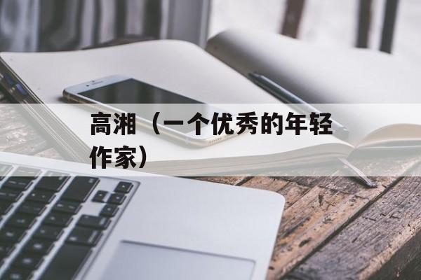 高湘（一个优秀的年轻作家）-第1张图片-