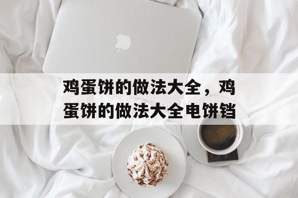 鸡蛋饼的做法大全，鸡蛋饼的做法大全电饼铛-第1张图片-