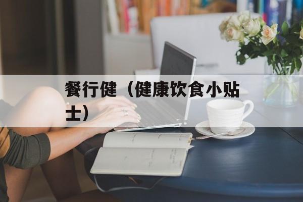 餐行健（健康饮食小贴士）-第1张图片-