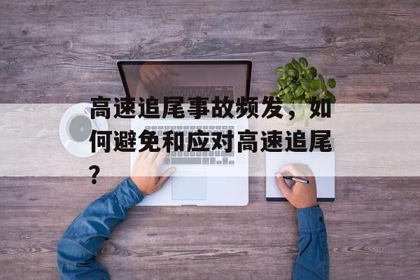 高速追尾事故频发，如何避免和应对高速追尾？-第1张图片-