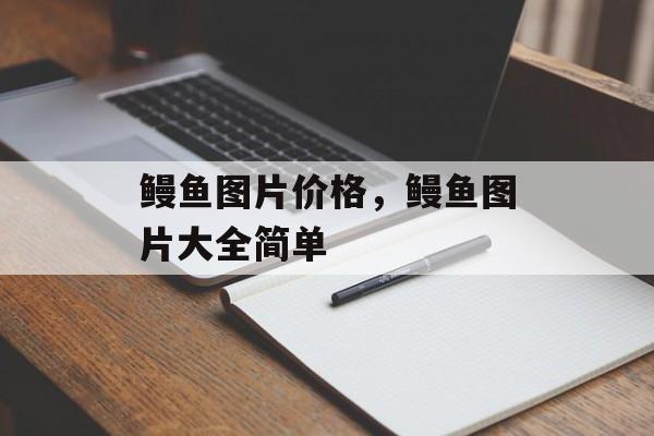 鳗鱼图片价格，鳗鱼图片大全简单-第1张图片-
