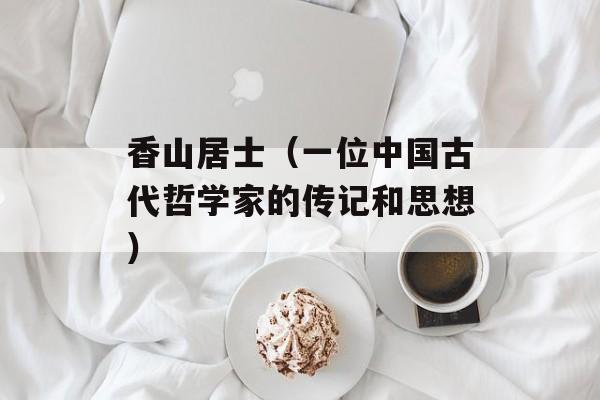 香山居士（一位中国古代哲学家的传记和思想）-第1张图片-