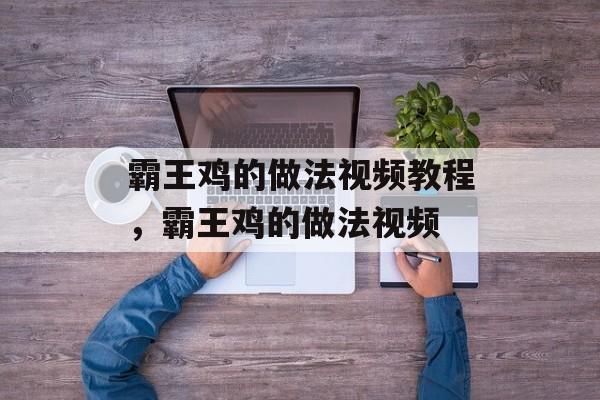 霸王鸡的做法视频教程，霸王鸡的做法视频-第1张图片-