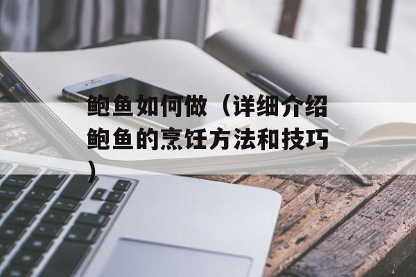 鲍鱼如何做（详细介绍鲍鱼的烹饪方法和技巧）-第1张图片-
