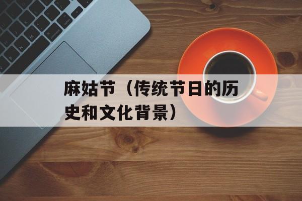 麻姑节（传统节日的历史和文化背景）-第1张图片-