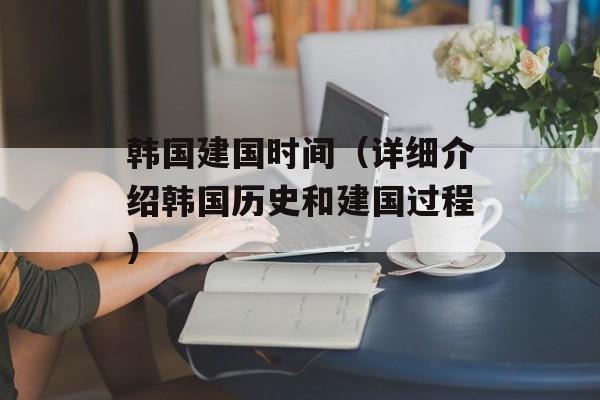 韩国建国时间（详细介绍韩国历史和建国过程）-第1张图片-