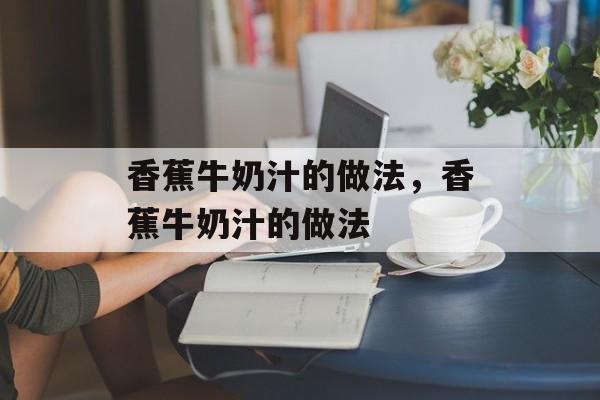 香蕉牛奶汁的做法，香蕉牛奶汁的做法-第1张图片-