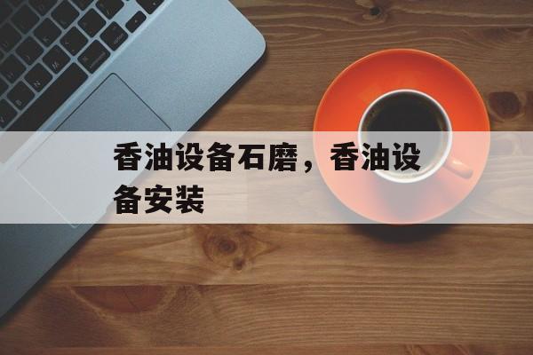 香油设备石磨，香油设备安装-第1张图片-