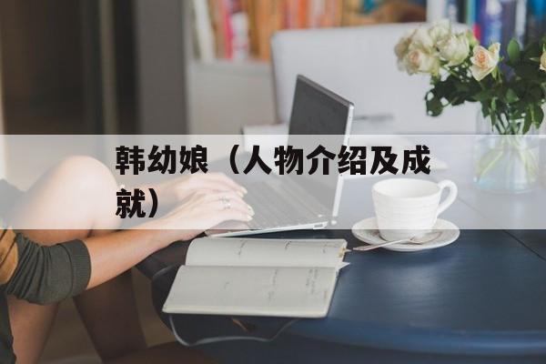 韩幼娘（人物介绍及成就）-第1张图片-
