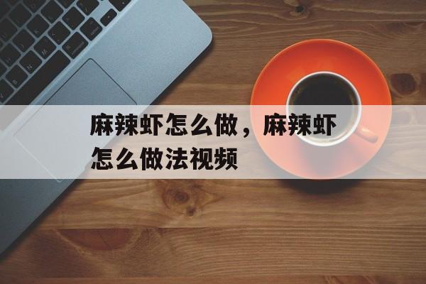 麻辣虾怎么做，麻辣虾怎么做法视频-第1张图片-