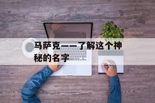 马萨克——了解这个神秘的名字-第1张图片-