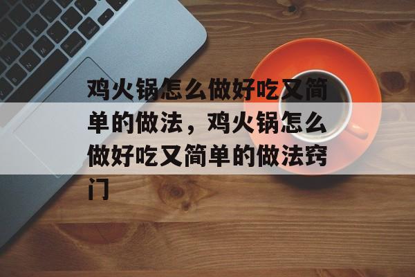 鸡火锅怎么做好吃又简单的做法，鸡火锅怎么做好吃又简单的做法窍门-第1张图片-