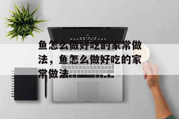 鱼怎么做好吃的家常做法，鱼怎么做好吃的家常做法-第1张图片-