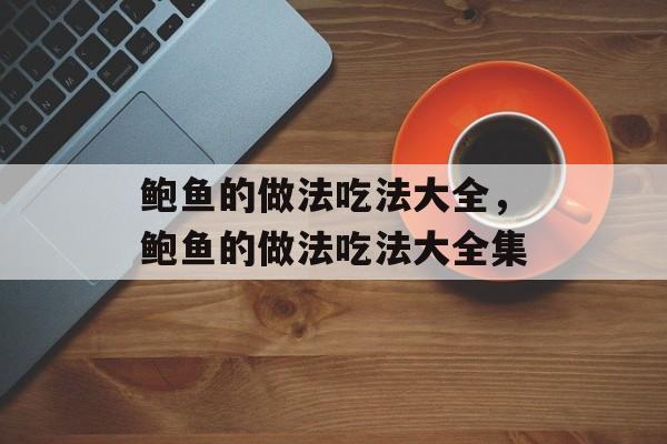 鲍鱼的做法吃法大全，鲍鱼的做法吃法大全集-第1张图片-