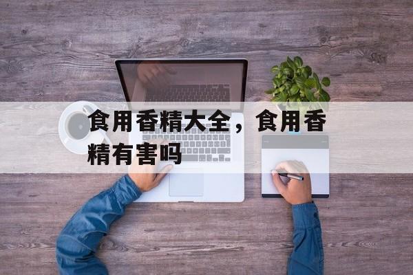 食用香精大全，食用香精有害吗-第1张图片-