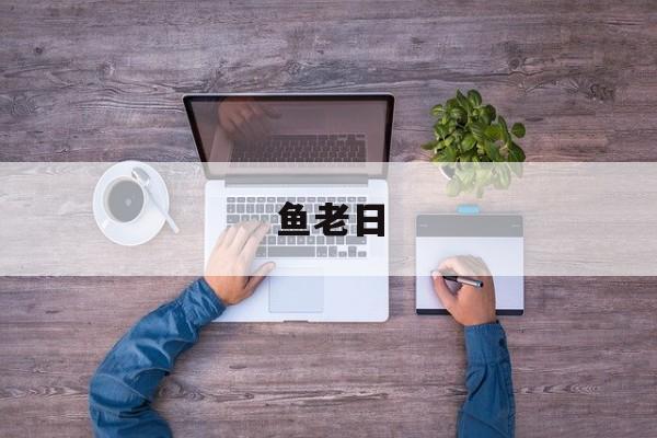 鱼老日-第1张图片-