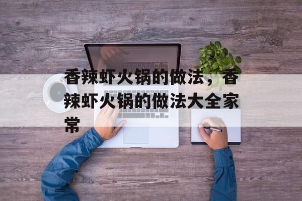 香辣虾火锅的做法，香辣虾火锅的做法大全家常-第1张图片-