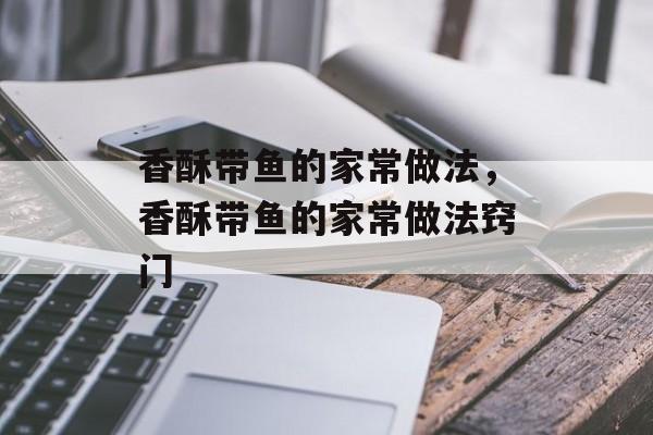 香酥带鱼的家常做法，香酥带鱼的家常做法窍门-第1张图片-