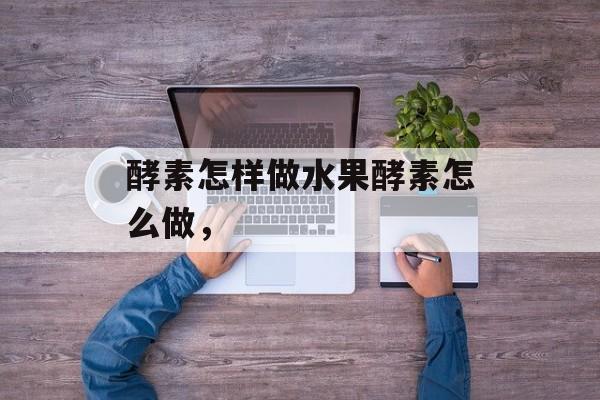 酵素怎样做水果酵素怎么做，-第1张图片-