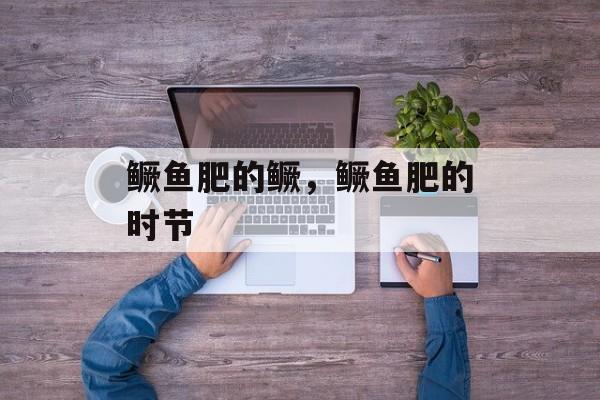 鳜鱼肥的鳜，鳜鱼肥的时节-第1张图片-