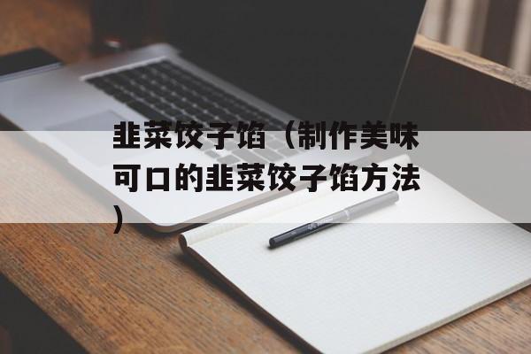 韭菜饺子馅（制作美味可口的韭菜饺子馅方法）-第1张图片-