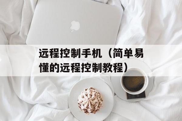 远程控制手机（简单易懂的远程控制教程）-第1张图片-