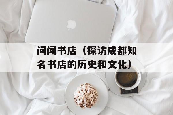 问闻书店（探访成都知名书店的历史和文化）-第1张图片-