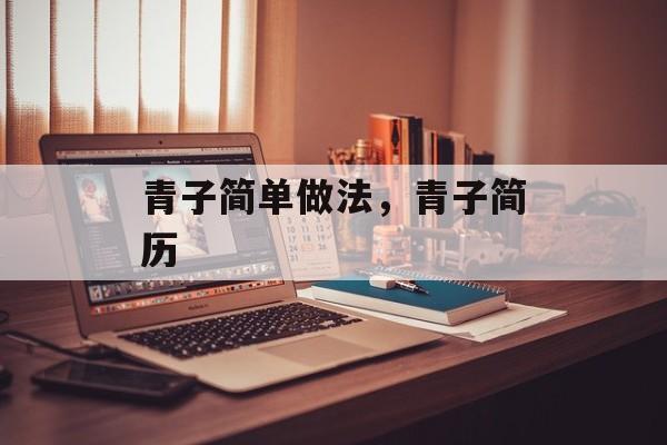 青子简单做法，青子简历-第1张图片-