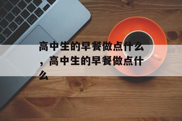 高中生的早餐做点什么，高中生的早餐做点什么-第1张图片-
