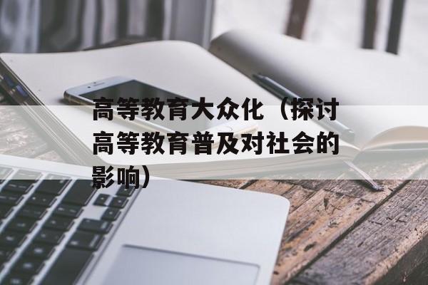 高等教育大众化（探讨高等教育普及对社会的影响）-第1张图片-
