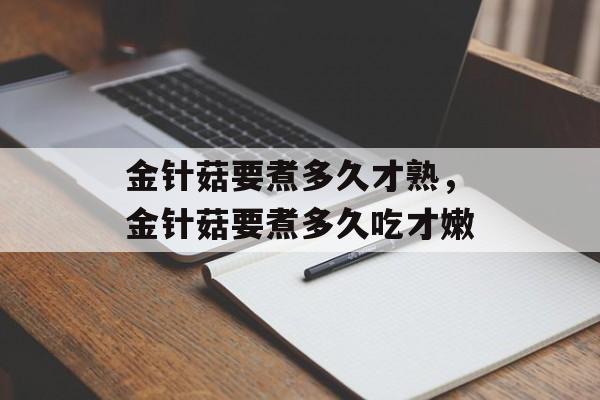 金针菇要煮多久才熟，金针菇要煮多久吃才嫩-第1张图片-
