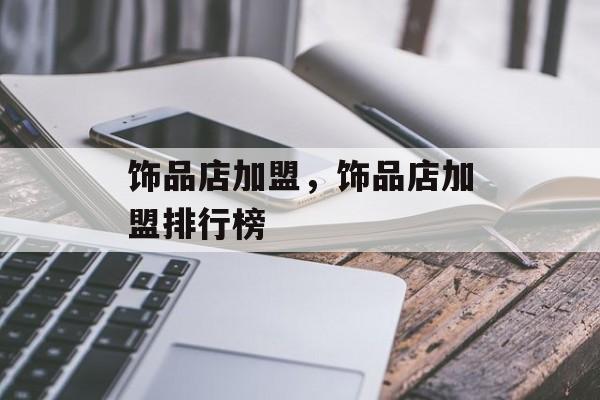饰品店加盟，饰品店加盟排行榜-第1张图片-