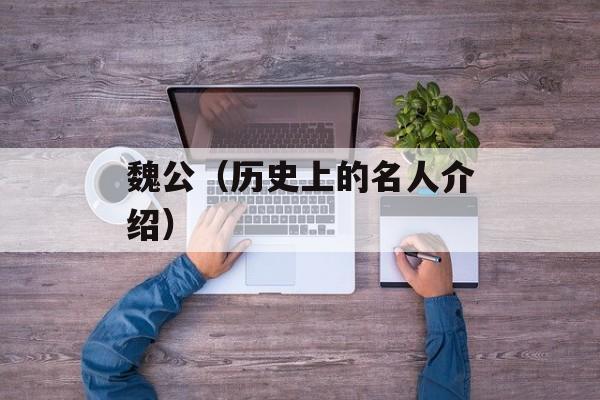 魏公（历史上的名人介绍）-第1张图片-