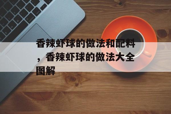 香辣虾球的做法和配料，香辣虾球的做法大全图解-第1张图片-