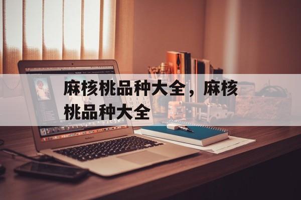 麻核桃品种大全，麻核桃品种大全-第1张图片-