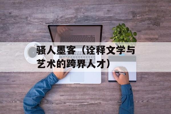 骚人墨客（诠释文学与艺术的跨界人才）-第1张图片-