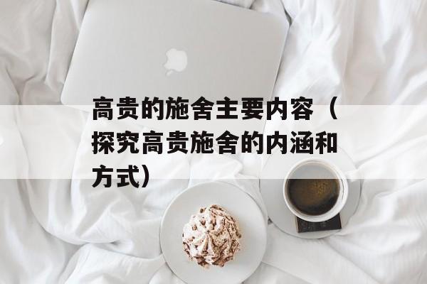 高贵的施舍主要内容（探究高贵施舍的内涵和方式）-第1张图片-